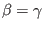 $ \beta=\gamma$