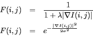 \begin{eqnarray*}
F(i,j) &=& \frac{1}{1+\lambda \vert\nabla I(i,j)\vert}\\
F(i,j) &=& e^{-\frac{\vert\nabla I(i,j)\vert^2}{2\sigma^2}}
\end{eqnarray*}